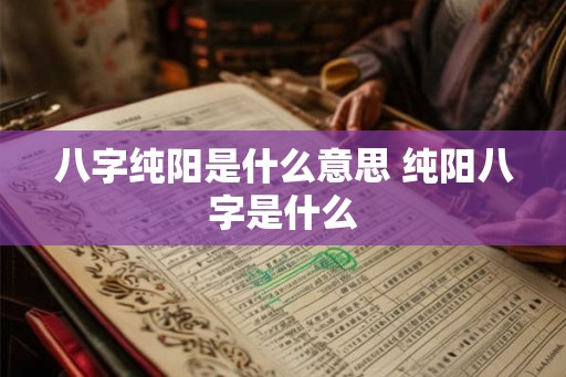 八字纯阳是什么意思 纯阳八字是什么