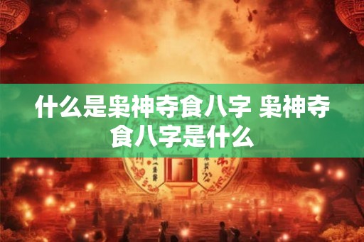 什么是枭神夺食八字 枭神夺食八字是什么