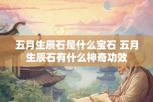 五月生辰石是什么宝石 五月生辰石有什么神奇功效