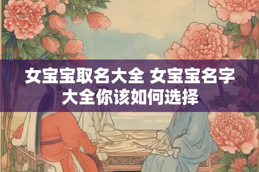 女宝宝取名大全 女宝宝名字大全你该如何选择