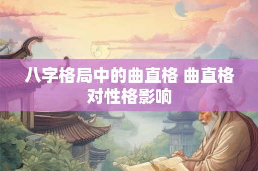 八字格局中的曲直格 曲直格对性格影响