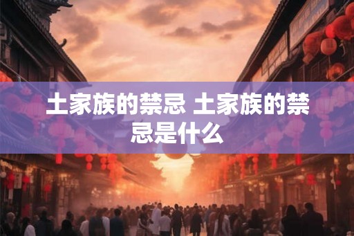 土家族的禁忌 土家族的禁忌是什么