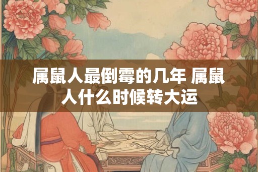 属鼠人最倒霉的几年 属鼠人什么时候转大运