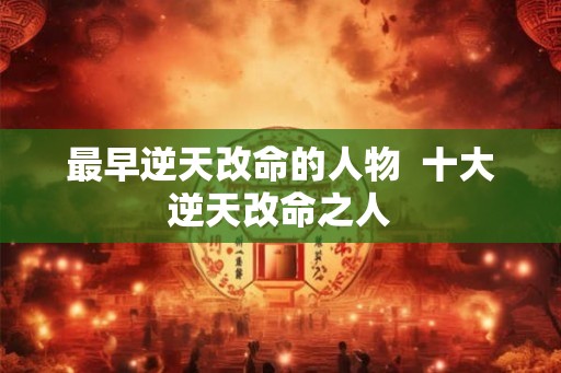 最早逆天改命的人物  十大逆天改命之人