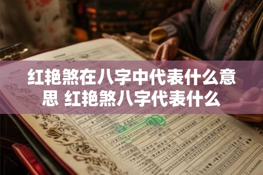 红艳煞在八字中代表什么意思 红艳煞八字代表什么
