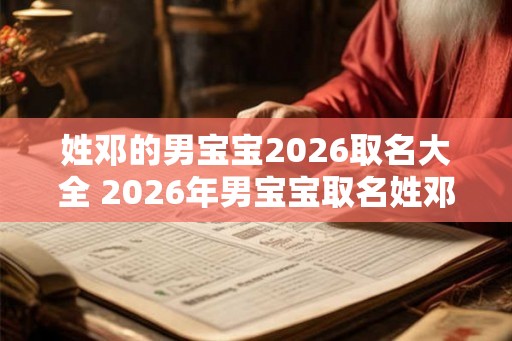 姓邓的男宝宝2026取名大全 2026年男宝宝取名姓邓有哪些好名字