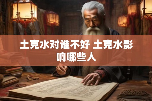 土克水对谁不好 土克水影响哪些人 土克水对谁不好 土克水影响哪些人