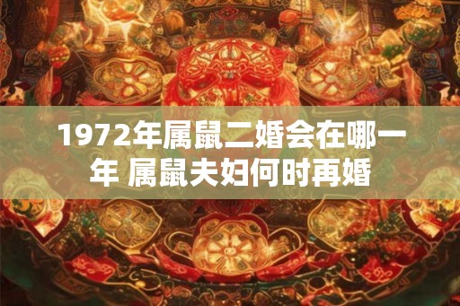 1972年属鼠二婚会在哪一年 属鼠夫妇何时再婚