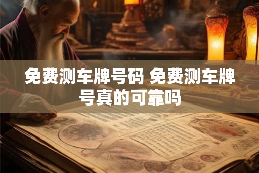 免费测车牌号码 免费测车牌号真的可靠吗