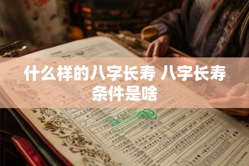 什么样的八字长寿 八字长寿条件是啥