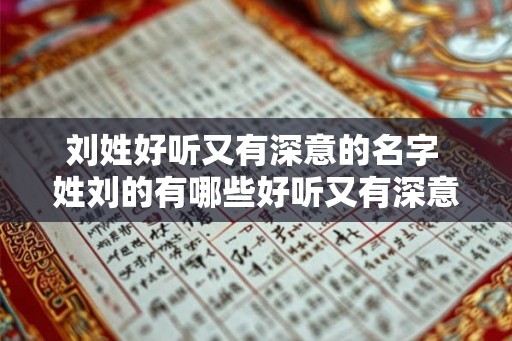 刘姓好听又有深意的名字 姓刘的有哪些好听又有深意的名字 刘姓好听又有深意的名字 姓刘的有哪些好听又有深意的名字