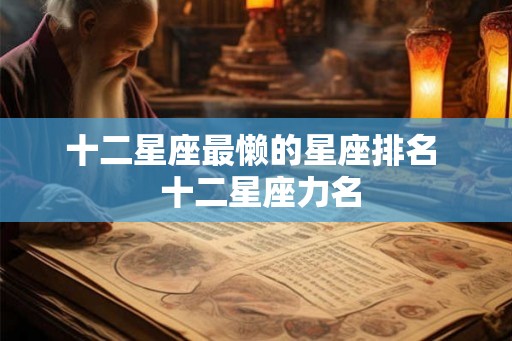 十二星座最懒的星座排名  十二星座力名