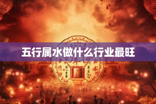 五行属水做什么行业最旺