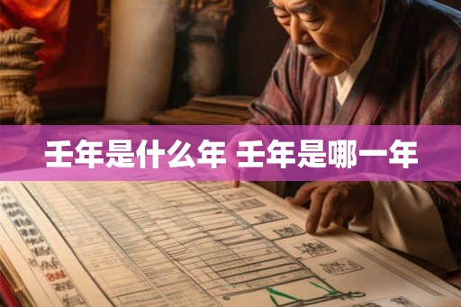 壬年是什么年 壬年是哪一年