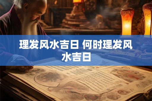 理发风水吉日 何时理发风水吉日