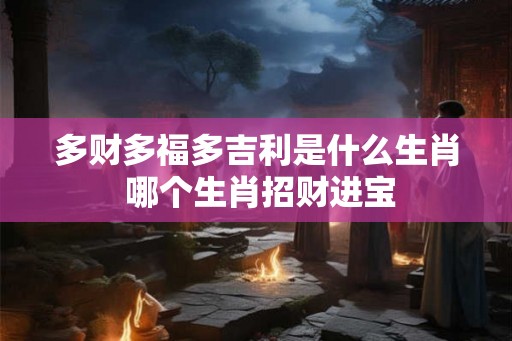 多财多福多吉利是什么生肖 哪个生肖招财进宝