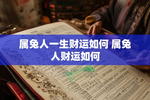 属兔人一生财运如何 属兔人财运如何