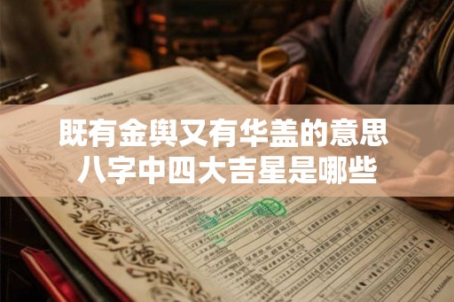 既有金舆又有华盖的意思 八字中四大吉星是哪些