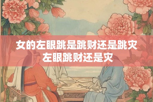 女的左眼跳是跳财还是跳灾 左眼跳财还是灾