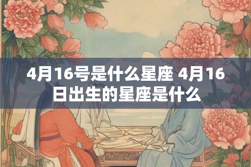 4月16号是什么星座 4月16日出生的星座是什么