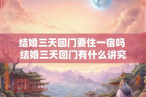 结婚三天回门要住一宿吗 结婚三天回门有什么讲究