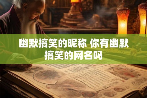 幽默搞笑的昵称 你有幽默搞笑的网名吗