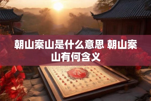 朝山案山是什么意思 朝山案山有何含义
