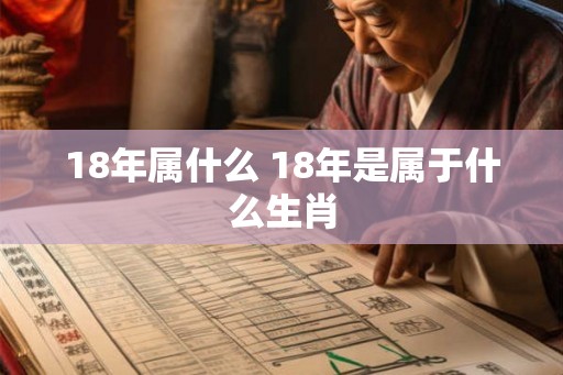 18年属什么 18年是属于什么生肖