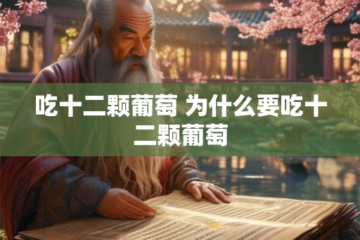 吃十二颗葡萄 为什么要吃十二颗葡萄 吃十二颗葡萄 为什么要吃十二颗葡萄