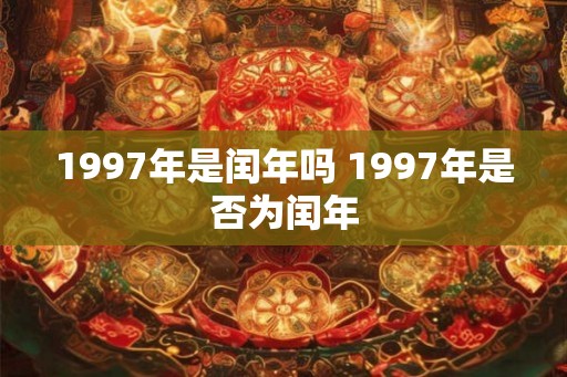 1997年是闰年吗 1997年是否为闰年