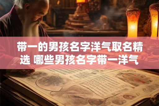 带一的男孩名字洋气取名精选 哪些男孩名字带一洋气取名