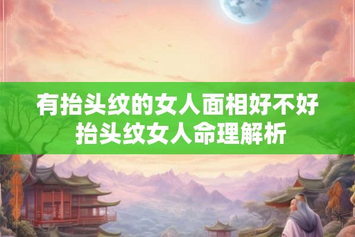 有抬头纹的女人面相好不好 抬头纹女人命理解析