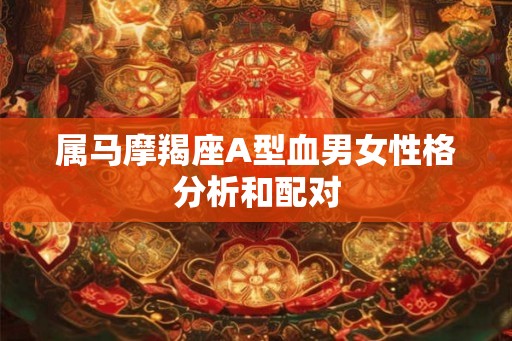 属马摩羯座A型血男女性格分析和配对