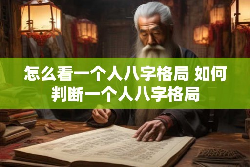 怎么看一个人八字格局 如何判断一个人八字格局 怎么看一个人八字格局 如何判断一个人八字格局