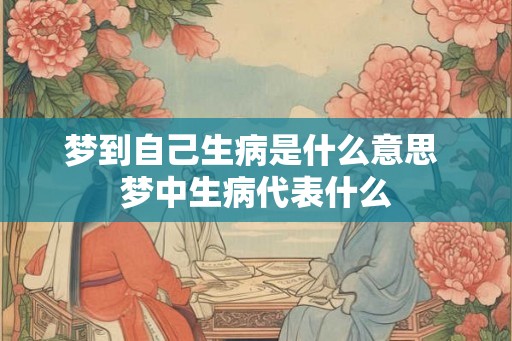 梦到自己生病是什么意思 梦中生病代表什么 梦到自己生病是什么意思 梦中生病代表什么