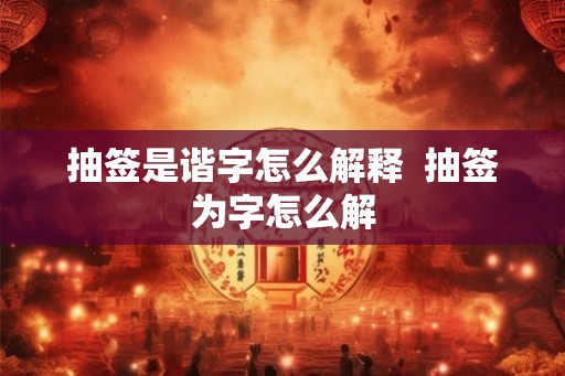 抽签是谐字怎么解释  抽签为字怎么解