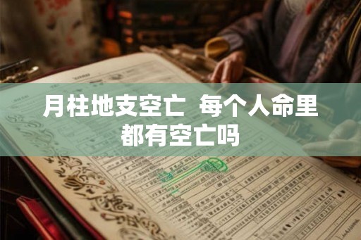 月柱地支空亡  每个人命里都有空亡吗