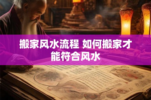 搬家风水流程 如何搬家才能符合风水