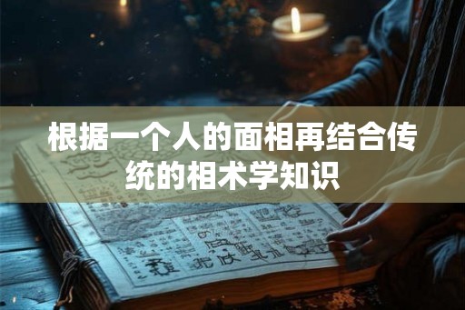 根据一个人的面相再结合传统的相术学知识