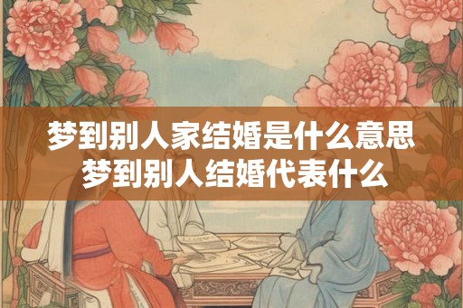 梦到别人家结婚是什么意思 梦到别人结婚代表什么