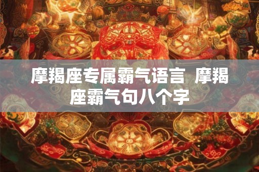 摩羯座专属霸气语言  摩羯座霸气句八个字