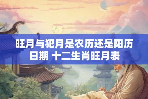 旺月与犯月是农历还是阳历日期 十二生肖旺月表