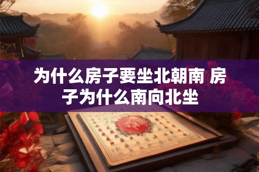 为什么房子要坐北朝南 房子为什么南向北坐