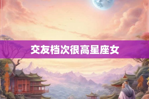 交友档次很高星座女