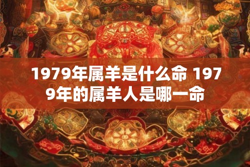 1979年属羊是什么命 1979年的属羊人是哪一命