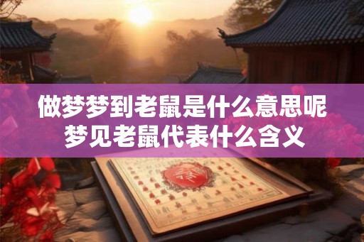 做梦梦到老鼠是什么意思呢 梦见老鼠代表什么含义 做梦梦到老鼠是什么意思呢 梦见老鼠代表什么含义