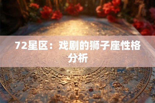 72星区：戏剧的狮子座性格分析