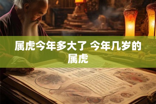 属虎今年多大了 今年几岁的属虎