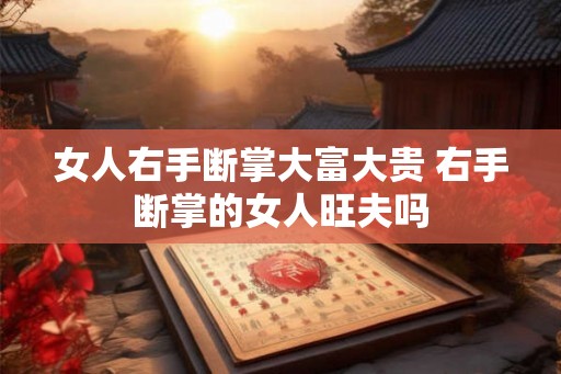 女人右手断掌大富大贵 右手断掌的女人旺夫吗