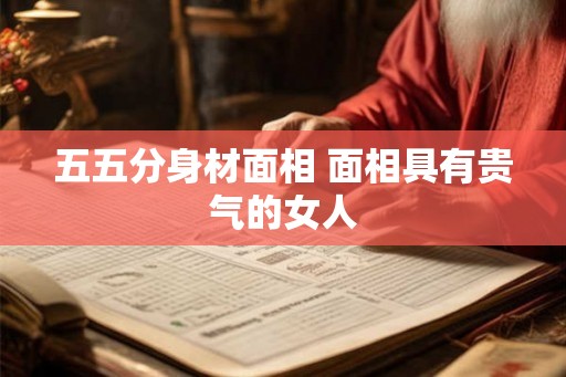 五五分身材面相 面相具有贵气的女人